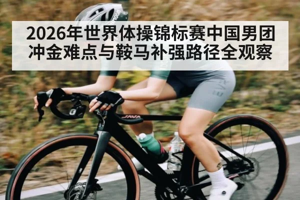 2026年世界体操锦标赛中国男团冲金难点与鞍马补强路径全观察